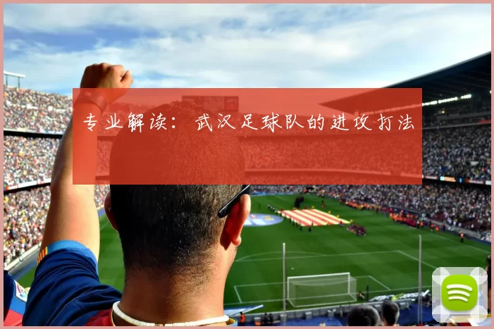 专业解读：武汉足球队的进攻打法