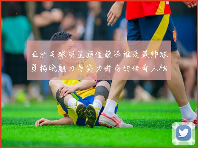 亚洲足球明星颜值巅峰谁是最帅球员揭晓魅力与实力并存的传奇人物