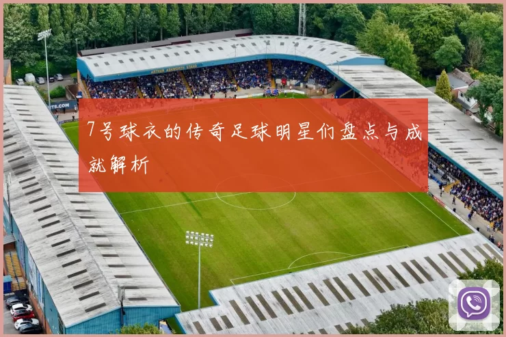 7号球衣的传奇足球明星们盘点与成就解析