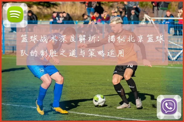 篮球战术深度解析：揭秘北京篮球队的制胜之道与策略运用