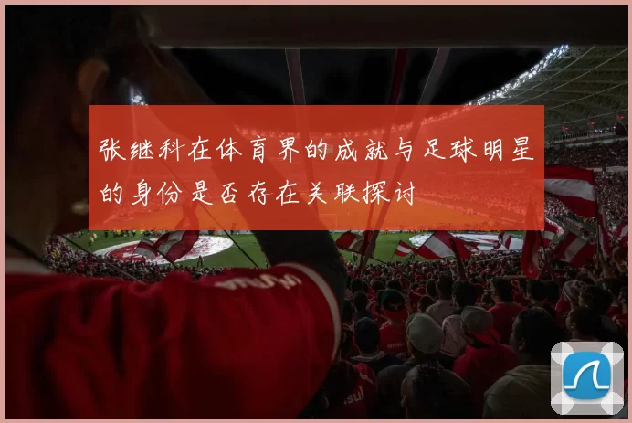 张继科在体育界的成就与足球明星的身份是否存在关联探讨