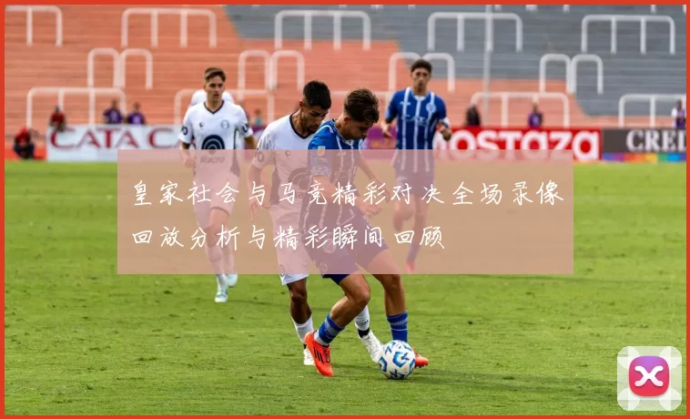 皇家社会与马竞精彩对决全场录像回放分析与精彩瞬间回顾