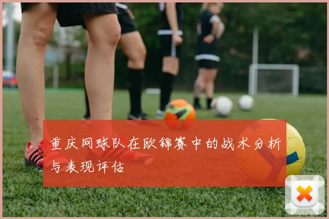 重庆网球队在欧锦赛中的战术分析与表现评估