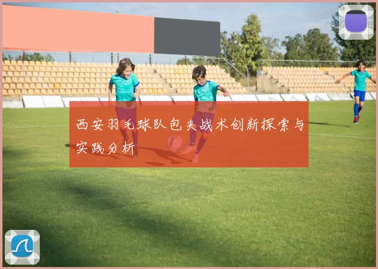 西安羽毛球队包夹战术创新探索与实践分析