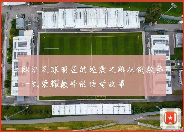 欧洲足球明星的逆袭之路从倒数第一到荣耀巅峰的传奇故事
