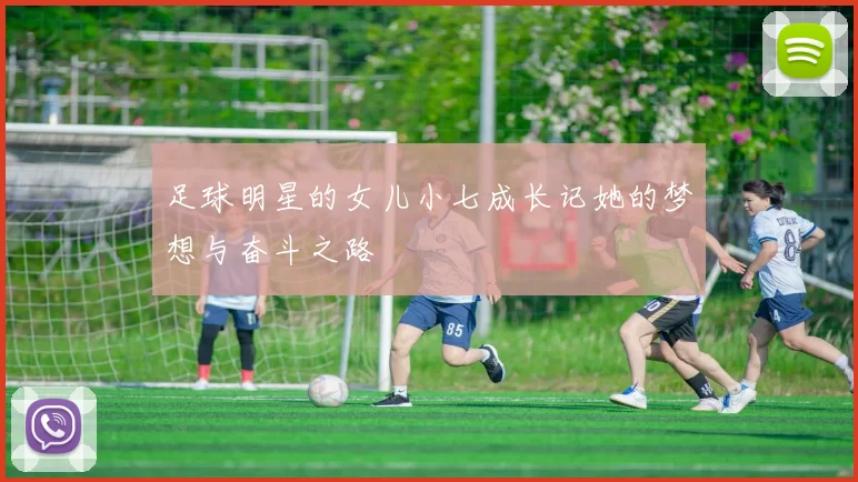 足球明星的女儿小七成长记她的梦想与奋斗之路