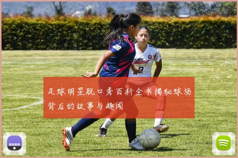 足球明星脱口秀百科全书揭秘球场背后的故事与趣闻