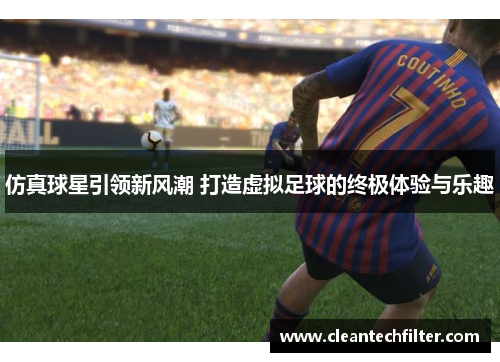 仿真球星引领新风潮 打造虚拟足球的终极体验与乐趣