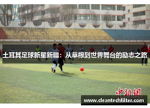 土耳其足球新星新疆：从草根到世界舞台的励志之路