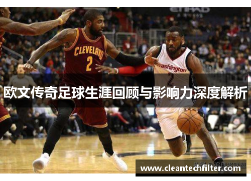 欧文传奇足球生涯回顾与影响力深度解析