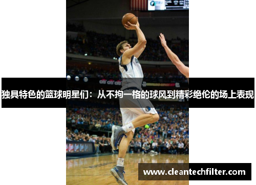 独具特色的篮球明星们：从不拘一格的球风到精彩绝伦的场上表现