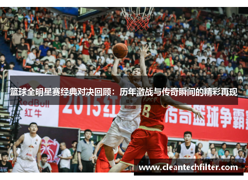 篮球全明星赛经典对决回顾：历年激战与传奇瞬间的精彩再现