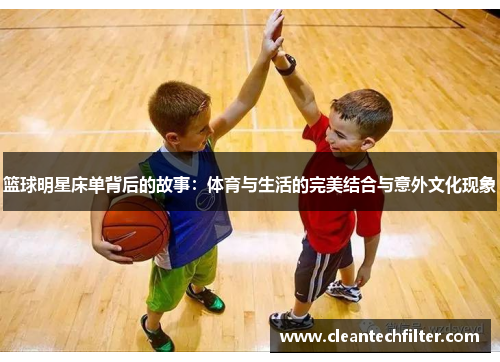 篮球明星床单背后的故事：体育与生活的完美结合与意外文化现象