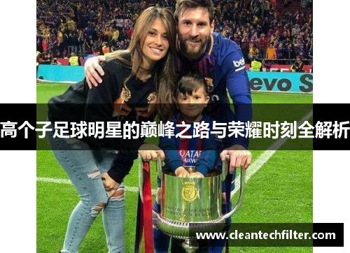 高个子足球明星的巅峰之路与荣耀时刻全解析