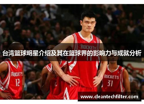 台湾篮球明星介绍及其在篮球界的影响力与成就分析