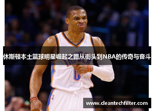 休斯顿本土篮球明星崛起之路从街头到NBA的传奇与奋斗